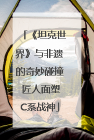 《坦克世界》与非遗的奇妙碰撞 匠人面塑C系战神