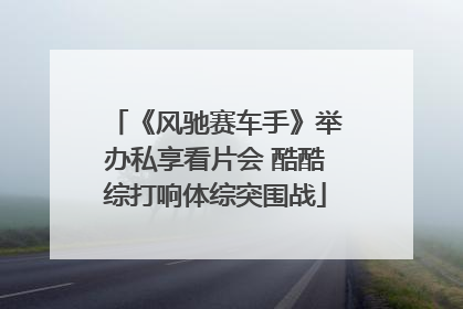 《风驰赛车手》举办私享看片会 酷酷综打响体综突围战