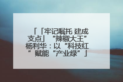 「牢记嘱托 建成支点」“辣椒大王”杨利华：以“科技红”赋能“产业绿”