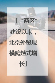 “两区”建设以来，北京外贸规模跨越式增长