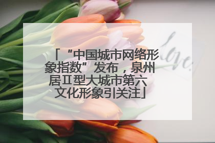 “中国城市网络形象指数”发布，泉州居Ⅱ型大城市第六 文化形象引关注