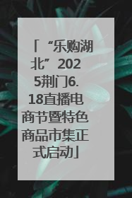 “乐购湖北”2025荆门6.18直播电商节暨特色商品市集正式启动