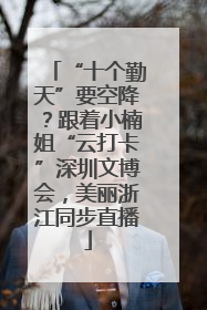 “十个勤天”要空降？跟着小楠姐“云打卡”深圳文博会，美丽浙江同步直播