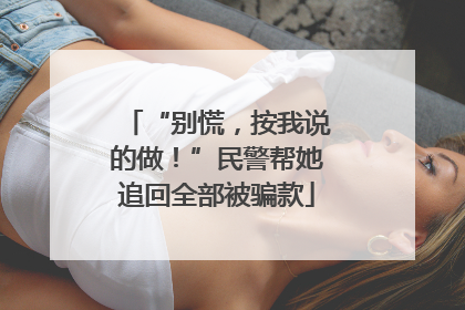 “别慌，按我说的做！”民警帮她追回全部被骗款