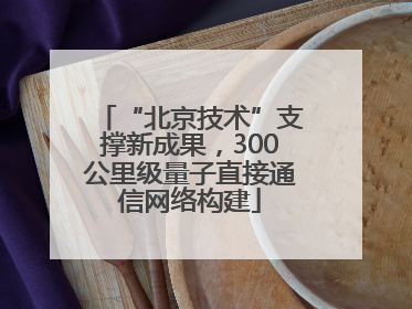 “北京技术”支撑新成果，300公里级量子直接通信网络构建