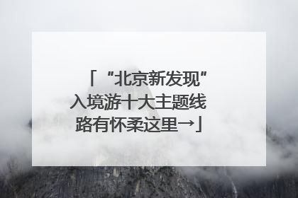 “北京新发现”入境游十大主题线路有怀柔这里→
