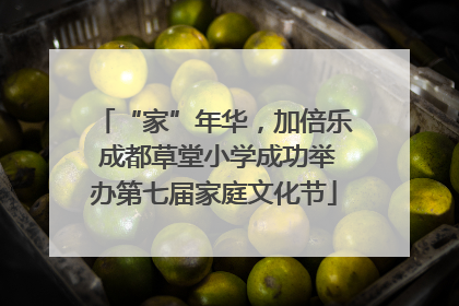 “家”年华，加倍乐 成都草堂小学成功举办第七届家庭文化节