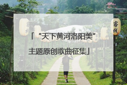 “天下黄河洛阳美”主题原创歌曲征集