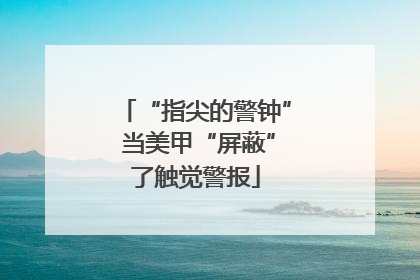 “指尖的警钟” 当美甲“屏蔽”了触觉警报