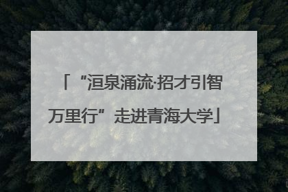 “洹泉涌流·招才引智万里行”走进青海大学