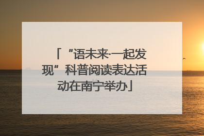 “语未来·一起发现”科普阅读表达活动在南宁举办
