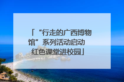 “行走的广西博物馆”系列活动启动 红色课堂进校园