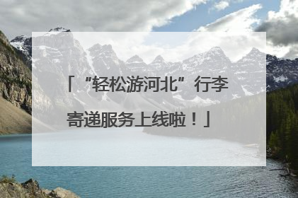 “轻松游河北”行李寄递服务上线啦！