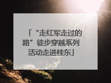 “走红军走过的路”徒步穿越系列活动走进桂东