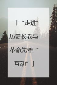 “走进”历史长卷与革命先辈“互动”