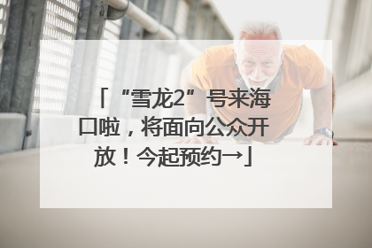 “雪龙2”号来海口啦，将面向公众开放！今起预约→