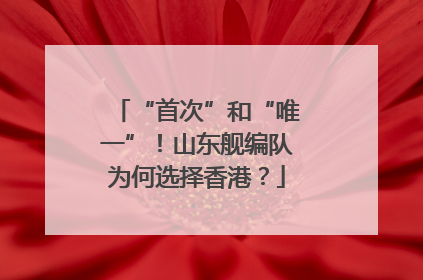 “首次”和“唯一”！山东舰编队为何选择香港？