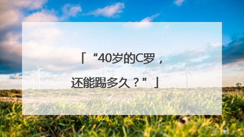 “40岁的C罗，还能踢多久？”