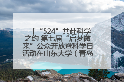“524”共赴科学之约 第七届“启梦微来”公众开放暨科学日活动在山东大学（青岛）成功举办