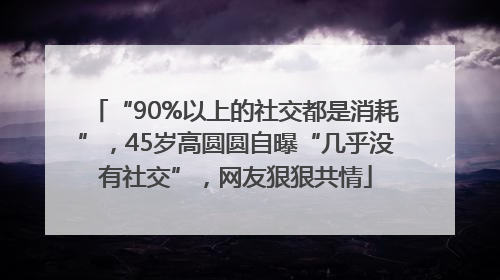 “90%以上的社交都是消耗”，45岁高圆圆自曝“几乎没有社交”，网友狠狠共情