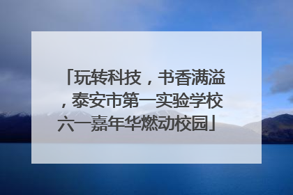玩转科技，书香满溢，泰安市第一实验学校六一嘉年华燃动校园