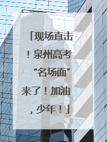 现场直击！泉州高考“名场面”来了！加油，少年！