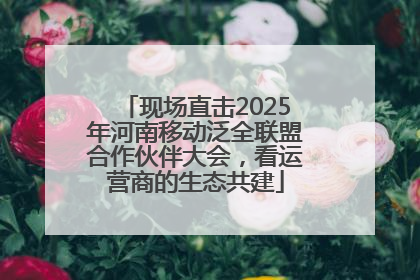 现场直击2025年河南移动泛全联盟合作伙伴大会，看运营商的生态共建