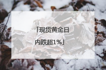 现货黄金日内跌超1%