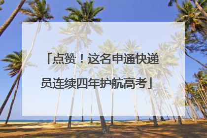 点赞！这名申通快递员连续四年护航高考