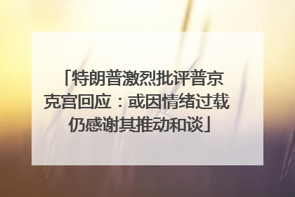 特朗普激烈批评普京 克宫回应：或因情绪过载 仍感谢其推动和谈