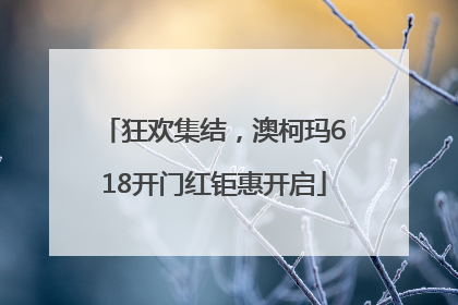 狂欢集结，澳柯玛618开门红钜惠开启