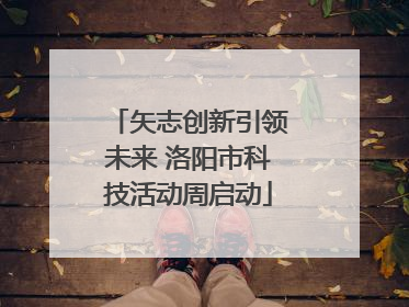 矢志创新引领未来 洛阳市科技活动周启动