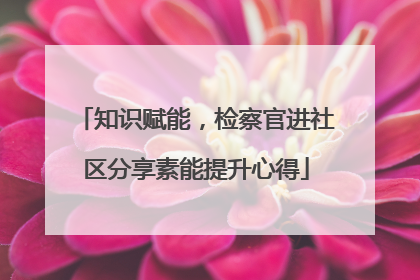 知识赋能，检察官进社区分享素能提升心得