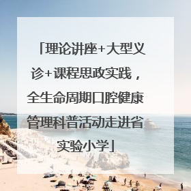 理论讲座+大型义诊+课程思政实践，全生命周期口腔健康管理科普活动走进省实验小学