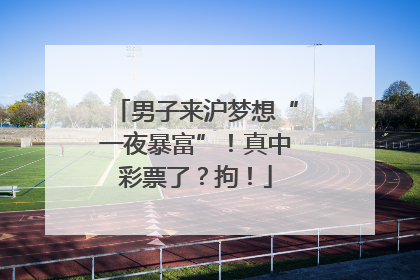 男子来沪梦想“一夜暴富”！真中彩票了？拘！