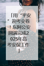 用“平安”迎考交卷！东阿公安圆满完成2025年高考安保工作