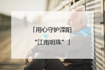 用心守护溧阳“江南明珠”