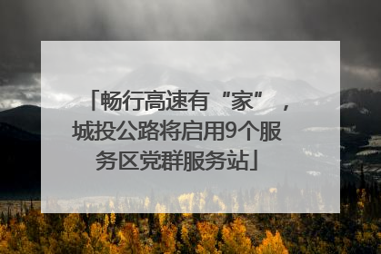畅行高速有“家”，城投公路将启用9个服务区党群服务站