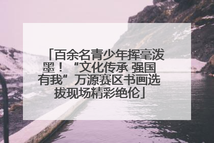 百余名青少年挥毫泼墨！“文化传承 强国有我”万源赛区书画选拔现场精彩绝伦