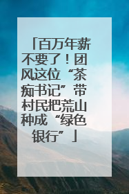 百万年薪不要了！团风这位“茶痴书记”带村民把荒山种成“绿色银行”