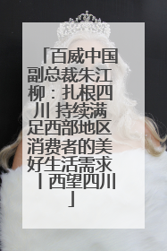 百威中国副总裁朱江柳：扎根四川 持续满足西部地区消费者的美好生活需求丨西望四川