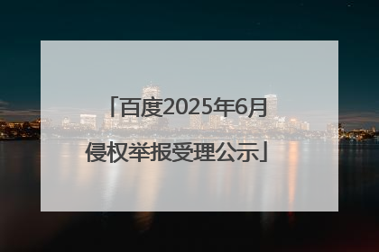 百度2025年6月侵权举报受理公示