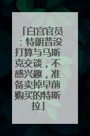 白宫官员：特朗普没打算与马斯克交谈，不感兴趣，准备卖掉早前购买的特斯拉