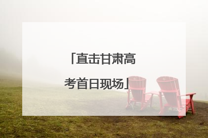 直击甘肃高考首日现场