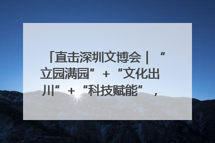 直击深圳文博会｜“立园满园”+“文化出川”+“科技赋能”，成都传媒发布三大文创领域合作清单