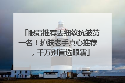 眼霜推荐去细纹抗皱第一名！护肤老手真心推荐，千万别盲选眼霜