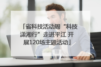 省科技活动周“科技潇湘行”走进平江 开展120场主题活动