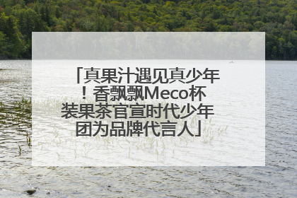 真果汁遇见真少年！香飘飘Meco杯装果茶官宣时代少年团为品牌代言人