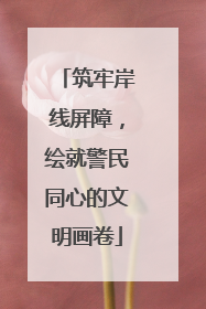 筑牢岸线屏障，绘就警民同心的文明画卷