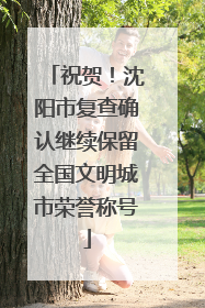 祝贺！沈阳市复查确认继续保留全国文明城市荣誉称号